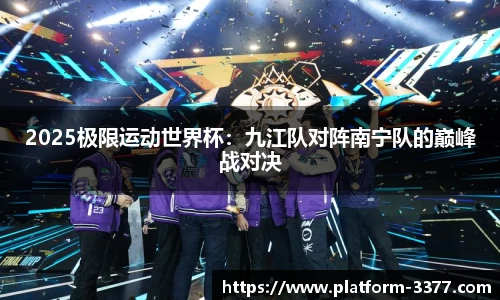 2025极限运动世界杯：九江队对阵南宁队的巅峰战对决